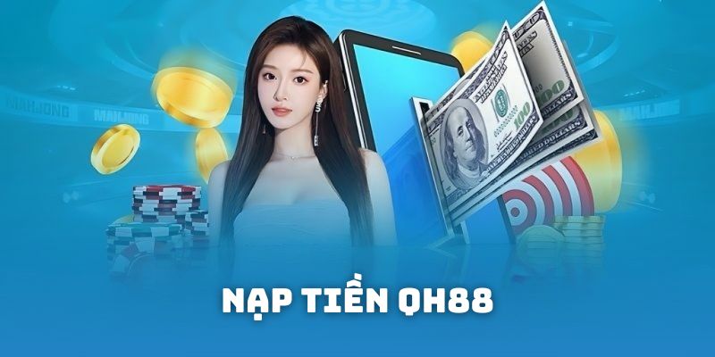Hướng Dẫn Nạp Tiền QH88 Chi Tiết Nhanh Chóng và An Toàn